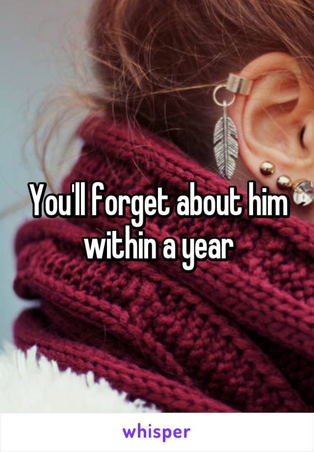 You'll forget about him within a year