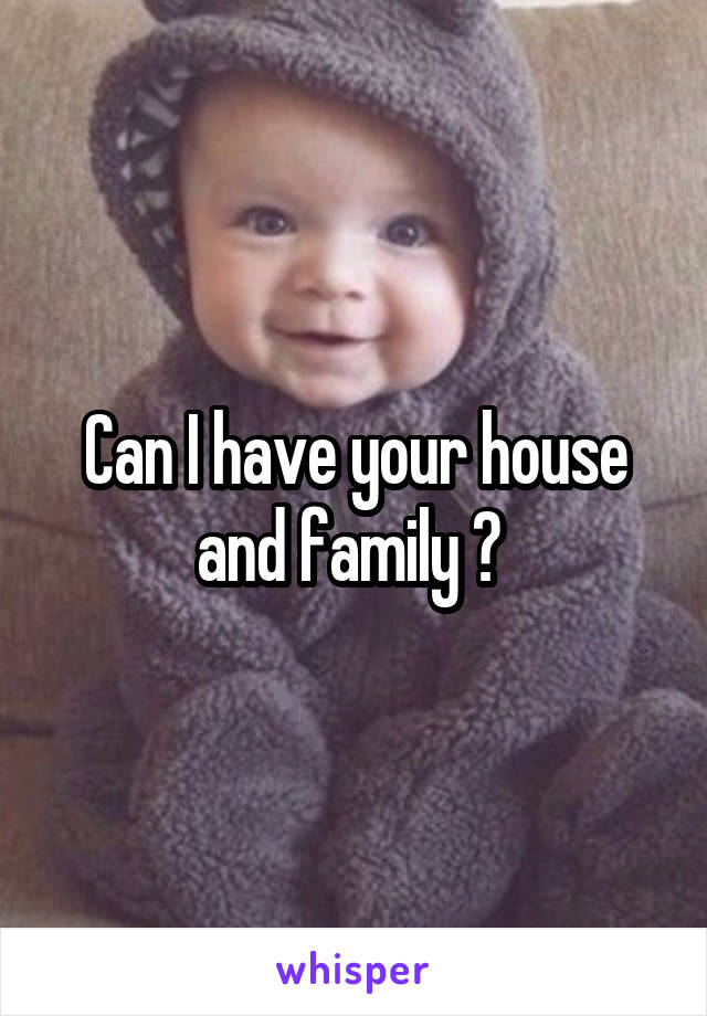 Can I have your house and family ? 