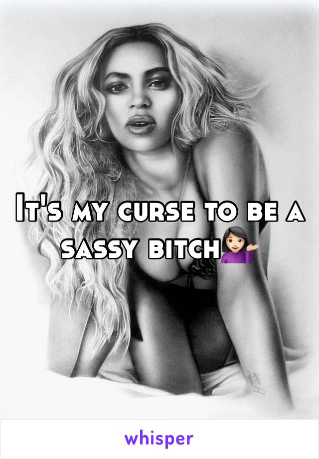 It's my curse to be a sassy bitch💁🏻