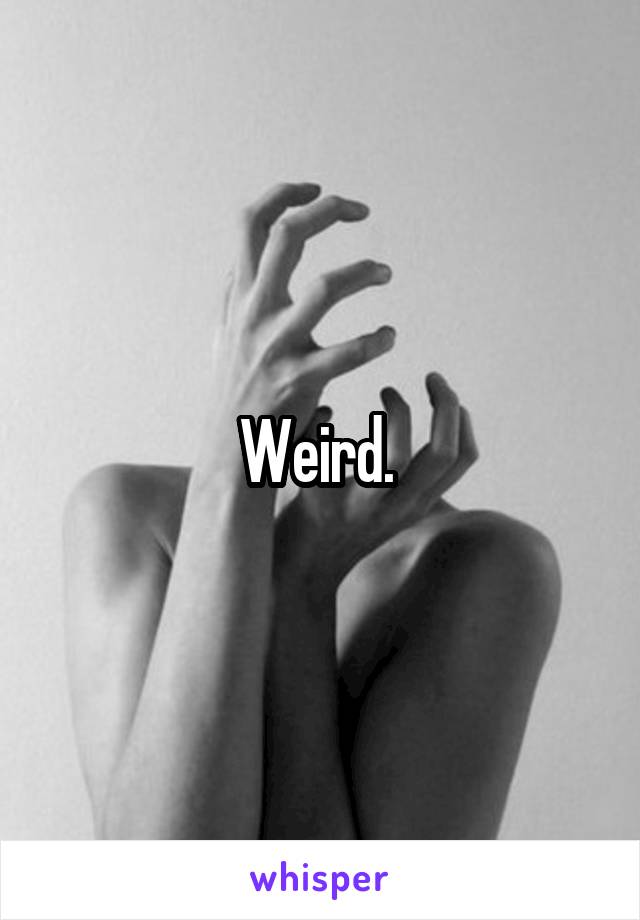 Weird. 