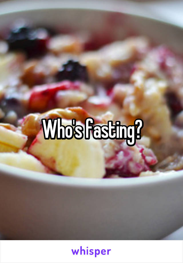 Who's fasting?