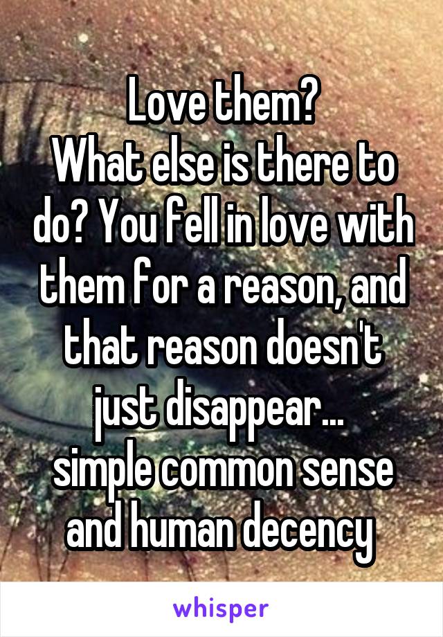 Love them?
What else is there to do? You fell in love with them for a reason, and that reason doesn't just disappear... 
simple common sense and human decency 