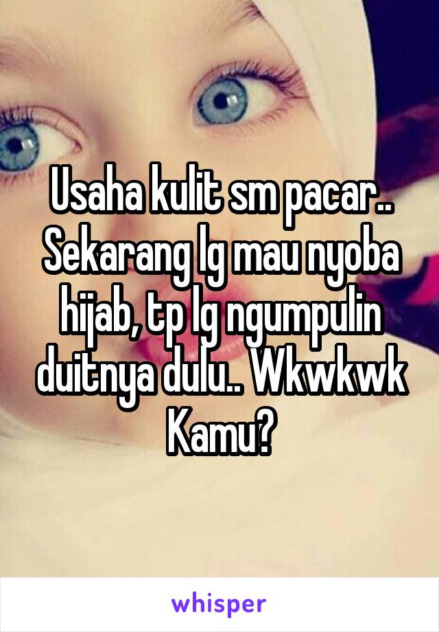 Usaha kulit sm pacar..
Sekarang lg mau nyoba hijab, tp lg ngumpulin duitnya dulu.. Wkwkwk
Kamu?