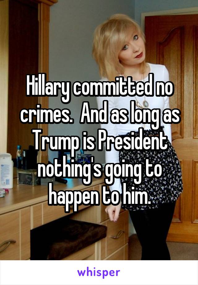 Hillary committed no crimes.  And as long as Trump is President nothing's going to happen to him.