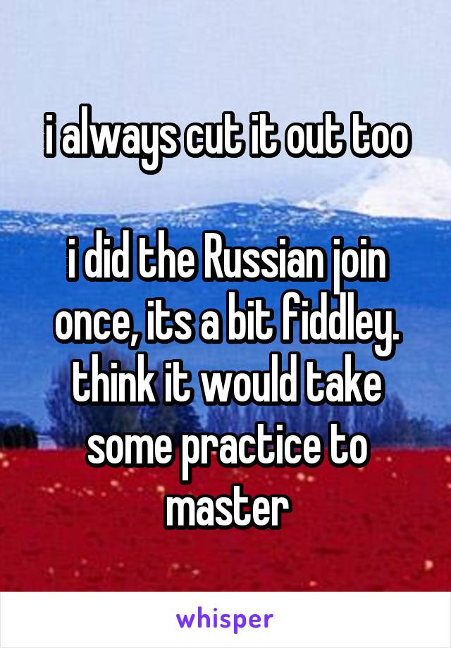 i always cut it out too

i did the Russian join once, its a bit fiddley. think it would take some practice to master