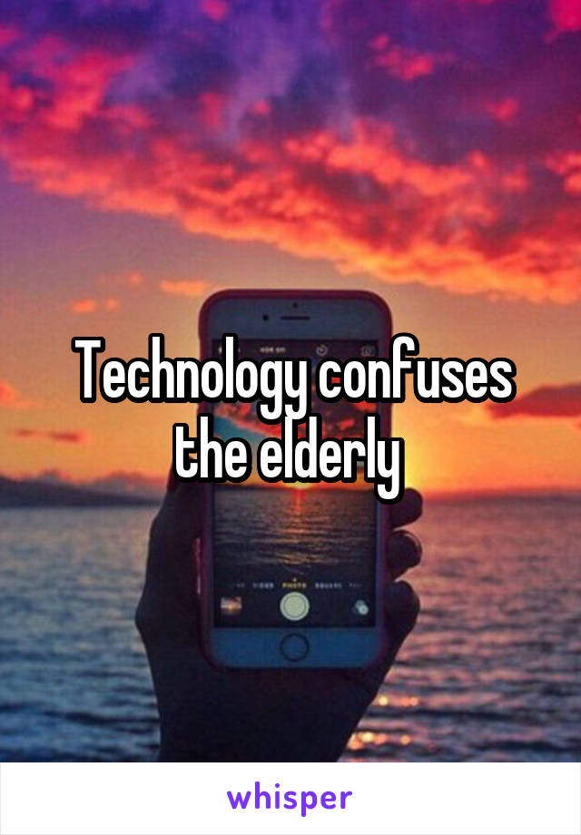 Technology confuses the elderly 