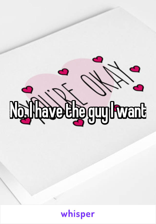 No. I have the guy I want