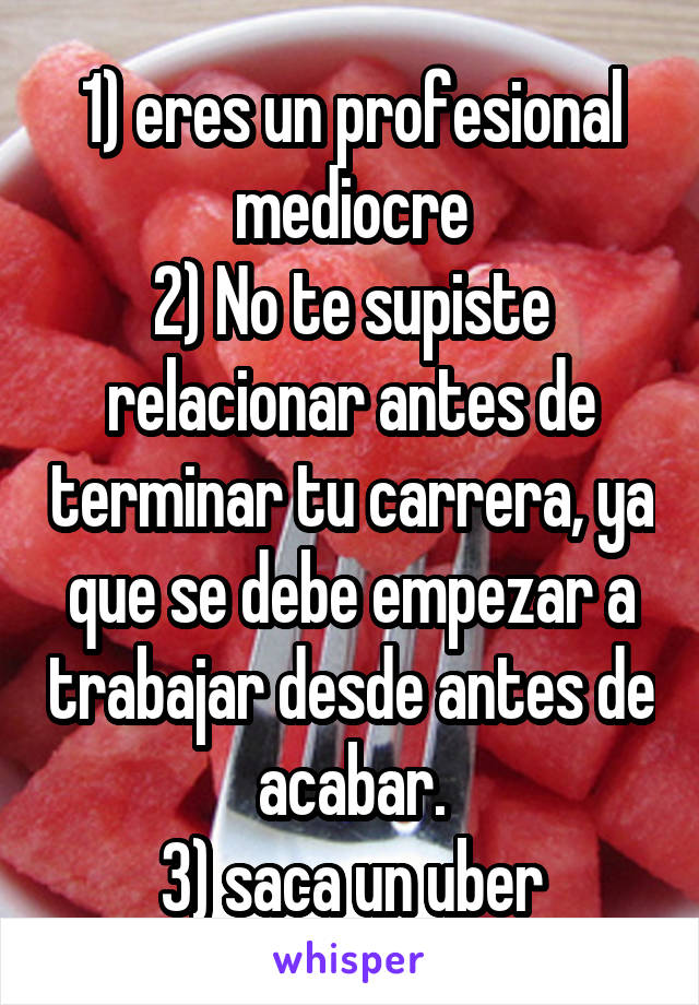 1) eres un profesional mediocre
2) No te supiste relacionar antes de terminar tu carrera, ya que se debe empezar a trabajar desde antes de acabar.
3) saca un uber