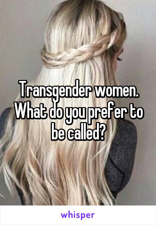 Transgender women. What do you prefer to be called?