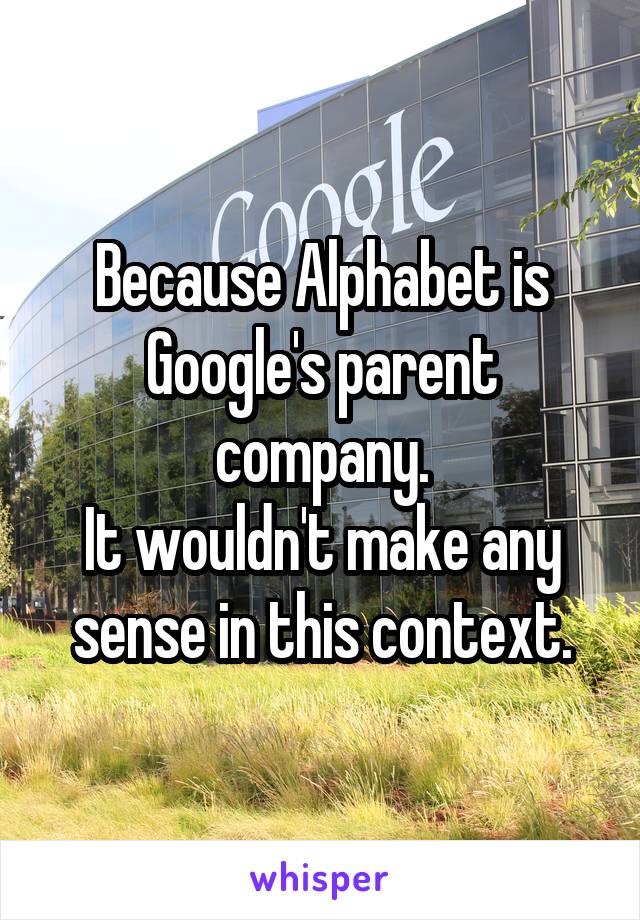 Because Alphabet is Google's parent company.
It wouldn't make any sense in this context.