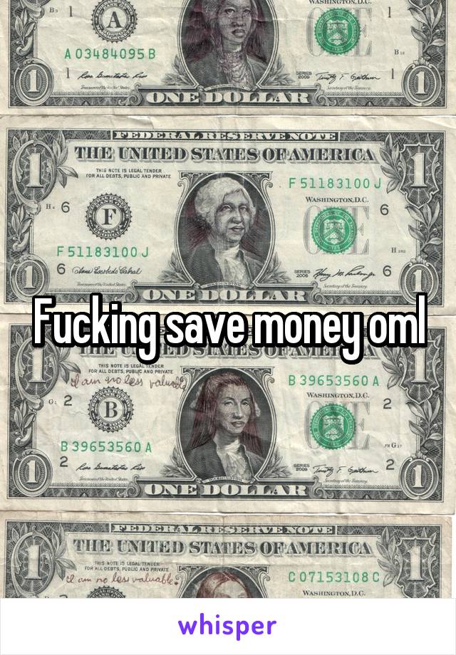 Fucking save money oml