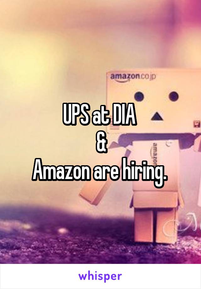 UPS at DIA 
&
Amazon are hiring. 