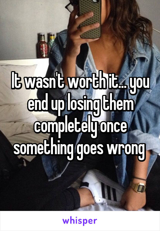 It wasn't worth it... you end up losing them completely once something goes wrong 