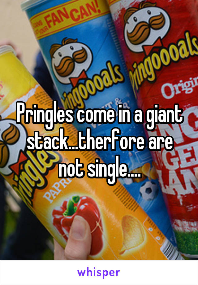 Pringles come in a giant stack...therfore are not single....