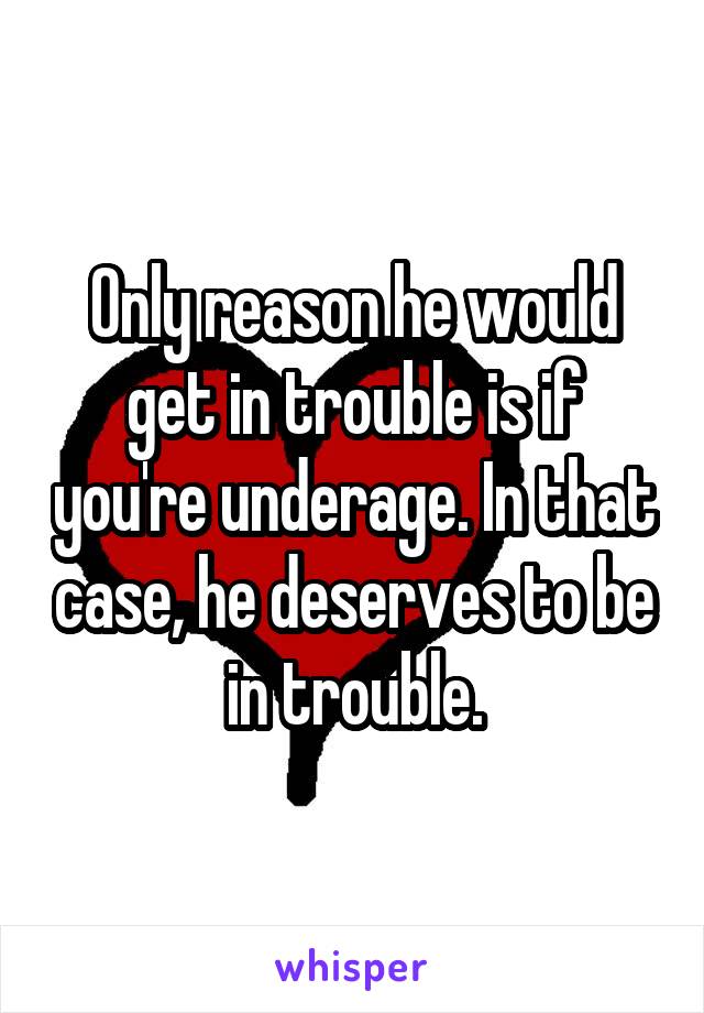 Only reason he would get in trouble is if you're underage. In that case, he deserves to be in trouble.