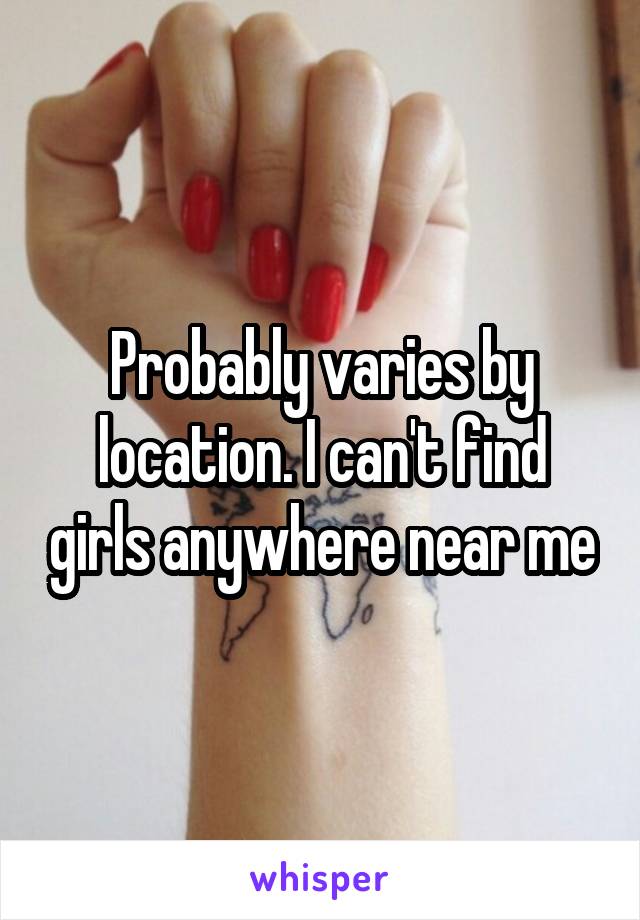 Probably varies by location. I can't find girls anywhere near me