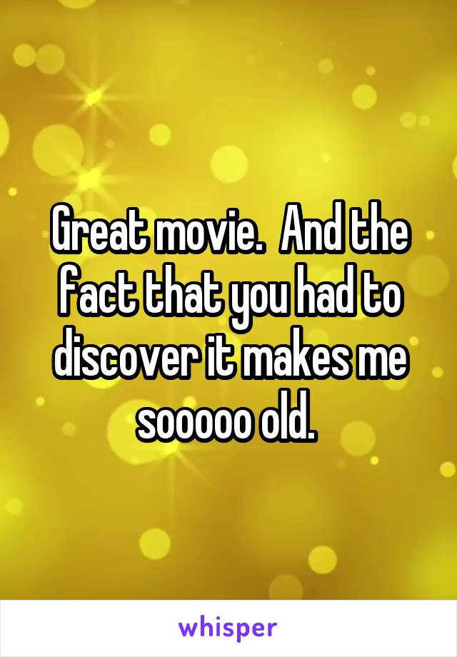 Great movie.  And the fact that you had to discover it makes me sooooo old. 