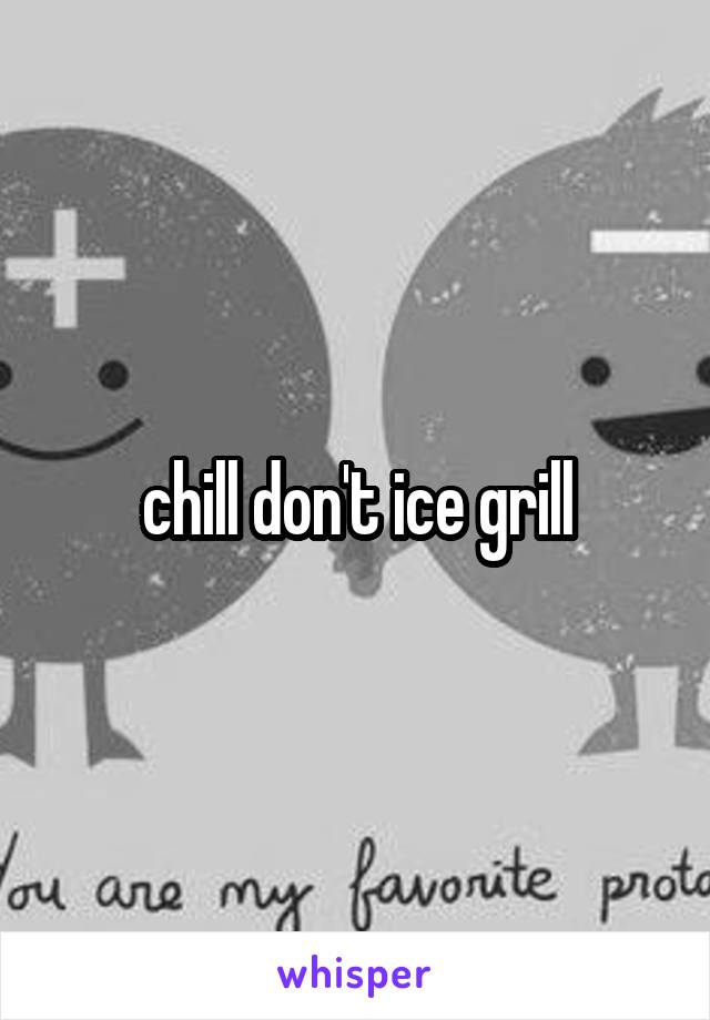 chill don't ice grill