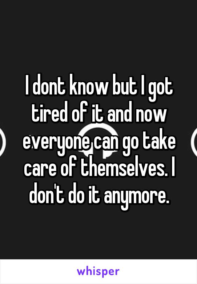 I dont know but I got tired of it and now everyone can go take care of themselves. I don't do it anymore.
