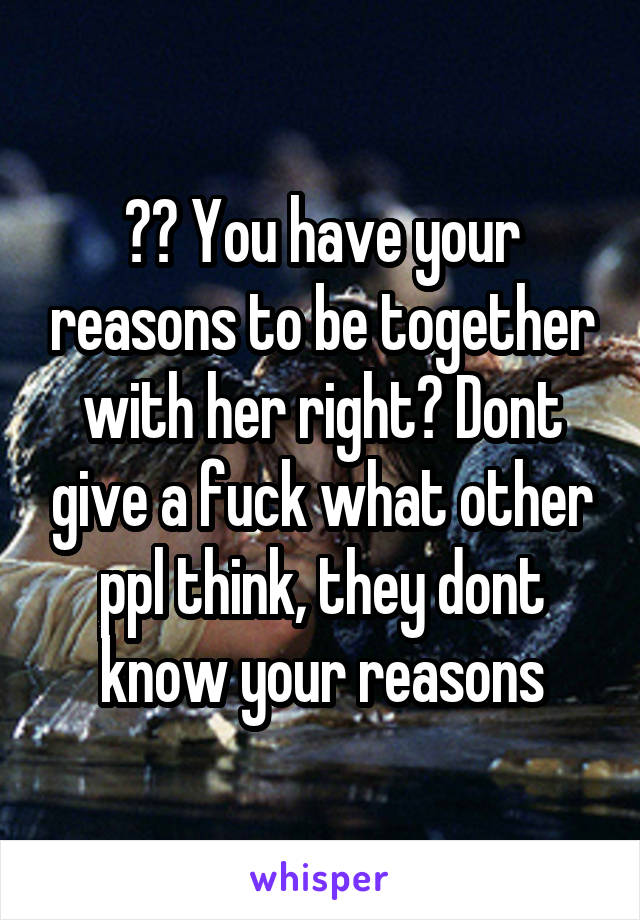 ?? You have your reasons to be together with her right? Dont give a fuck what other ppl think, they dont know your reasons