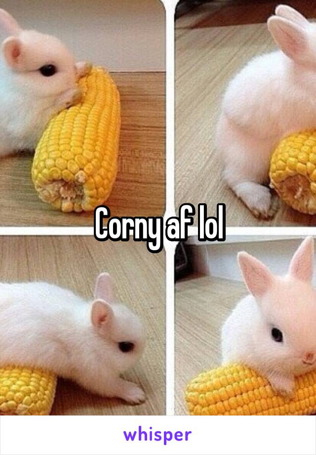 Corny af lol