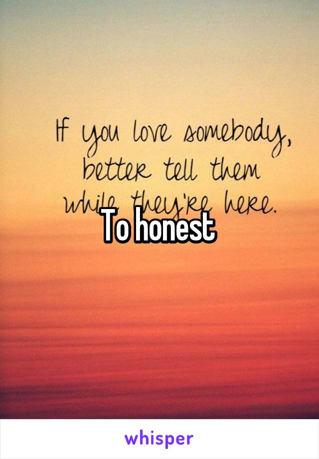 To honest 