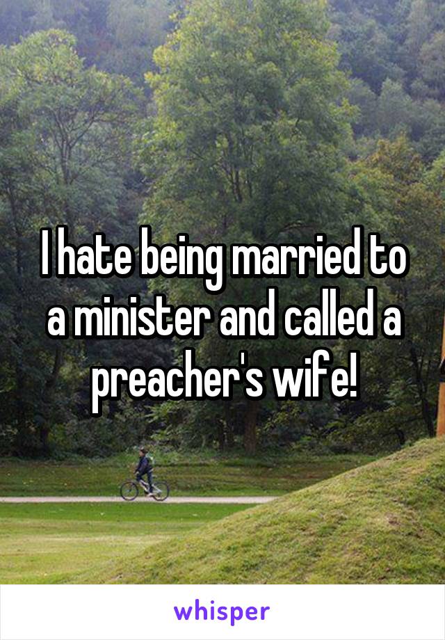 I hate being married to a minister and called a preacher's wife!