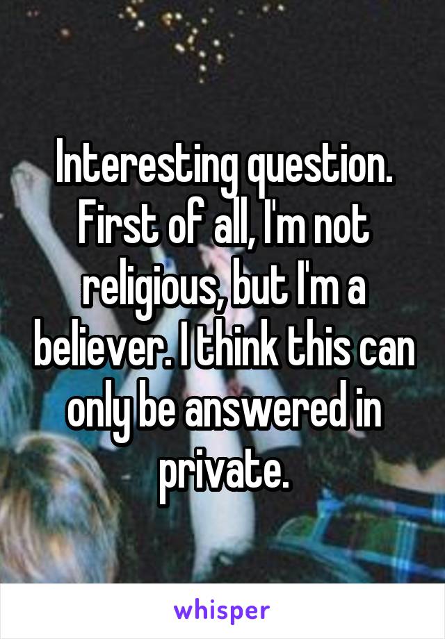 Interesting question. First of all, I'm not religious, but I'm a believer. I think this can only be answered in private.