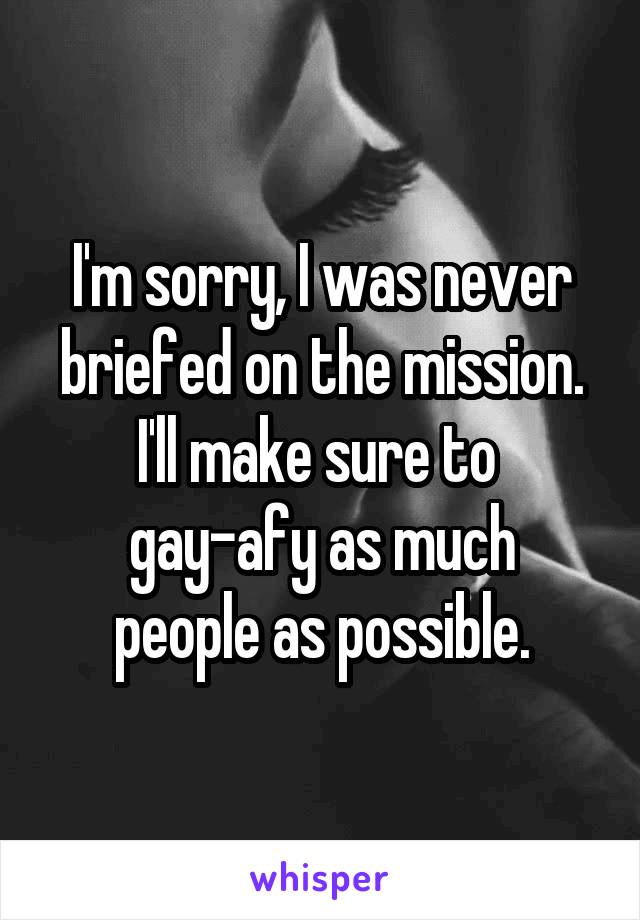 I'm sorry, I was never briefed on the mission. I'll make sure to 
gay-afy as much people as possible.