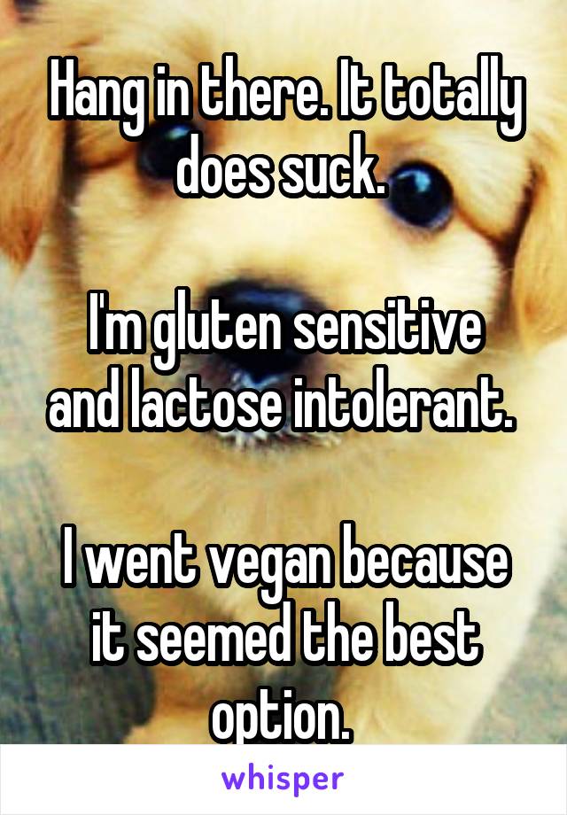 Hang in there. It totally does suck. 

I'm gluten sensitive and lactose intolerant. 

I went vegan because it seemed the best option. 