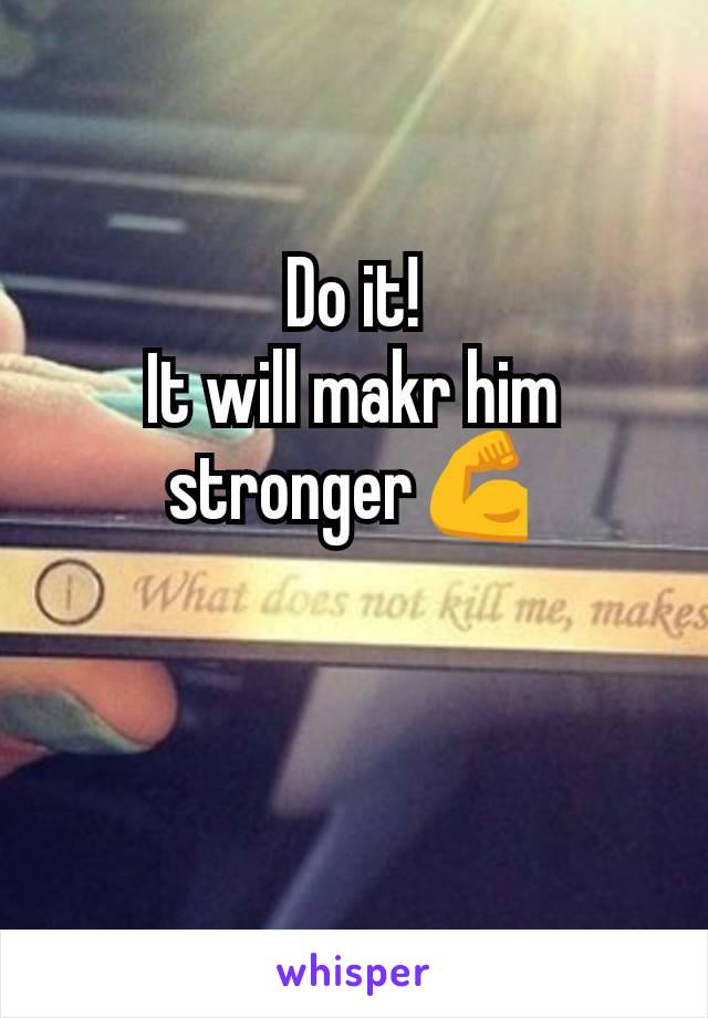 Do it!
It will makr him stronger💪