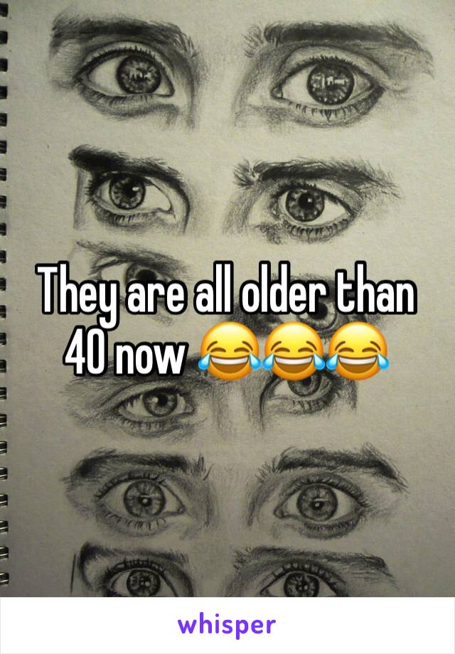 They are all older than 40 now 😂😂😂