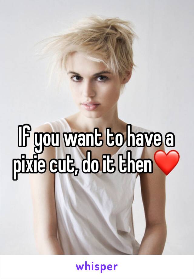 If you want to have a pixie cut, do it then❤️