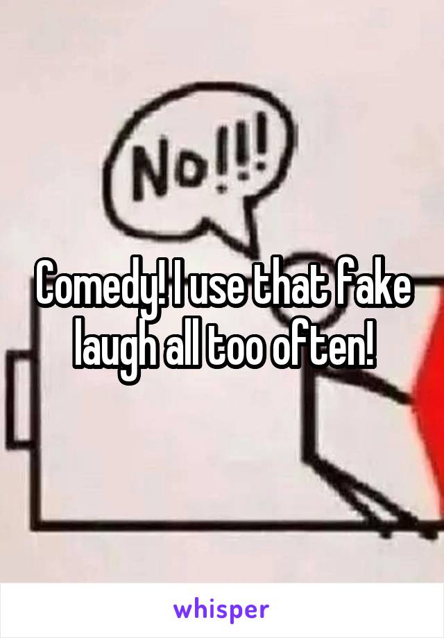 Comedy! I use that fake laugh all too often!
