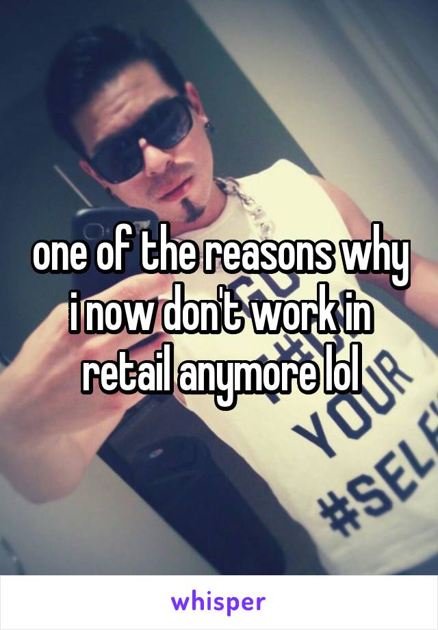 one of the reasons why i now don't work in retail anymore lol