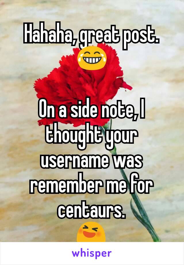 Hahaha, great post.
😂

On a side note, I thought your username was remember me for centaurs.
😆