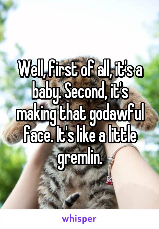 Well, first of all, it's a baby. Second, it's making that godawful face. It's like a little gremlin.