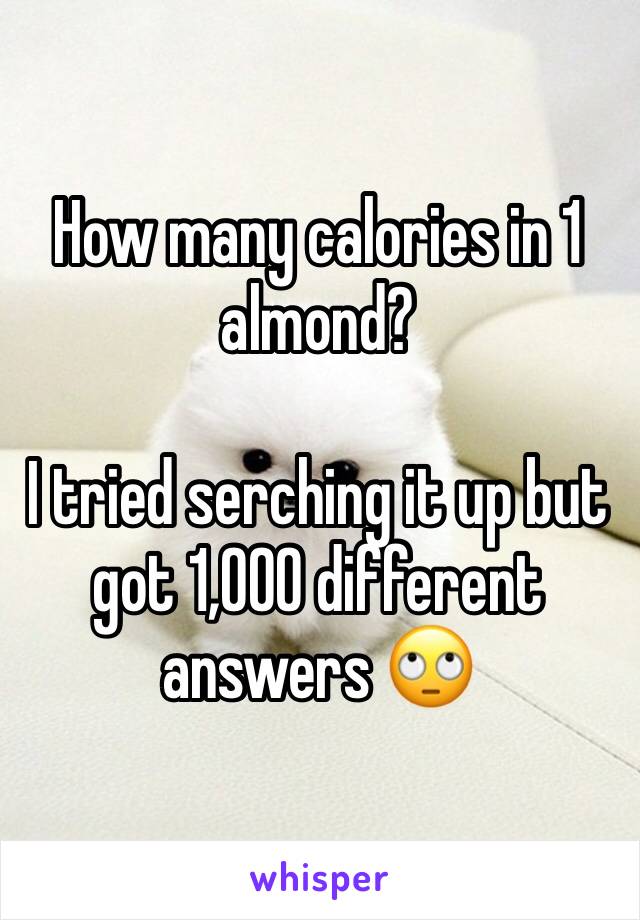 How many calories in 1 almond? 

I tried serching it up but got 1,000 different answers 🙄