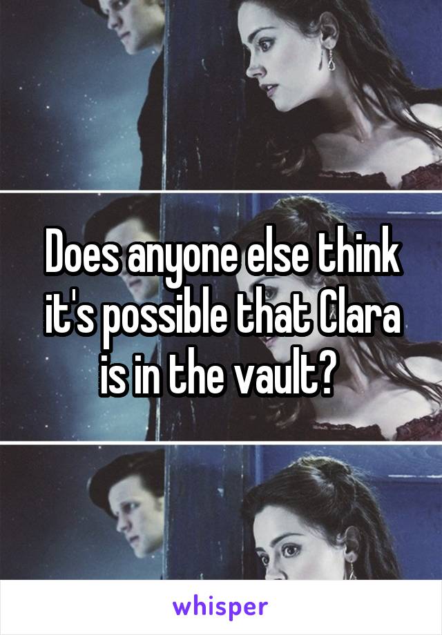 Does anyone else think it's possible that Clara is in the vault? 