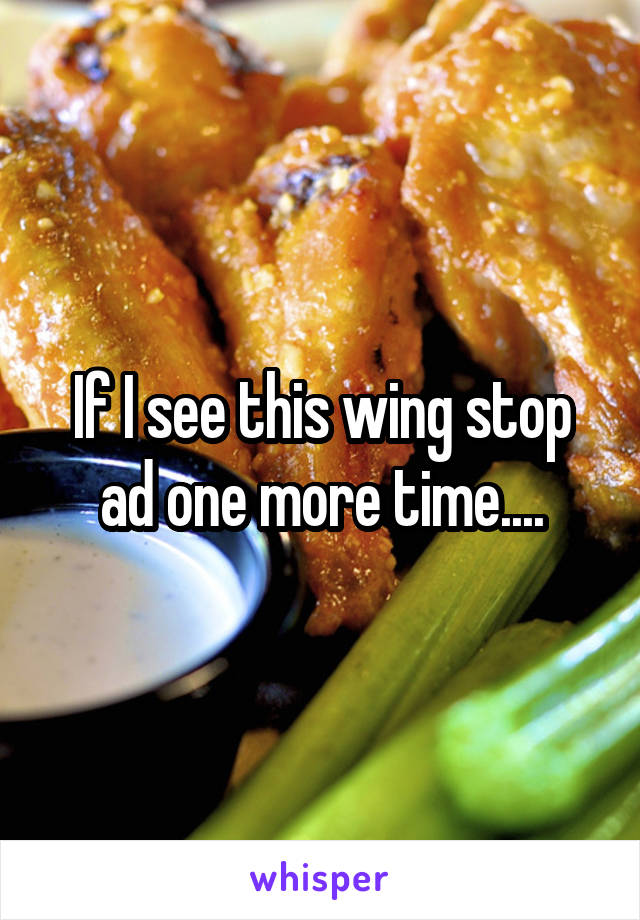 If I see this wing stop ad one more time....