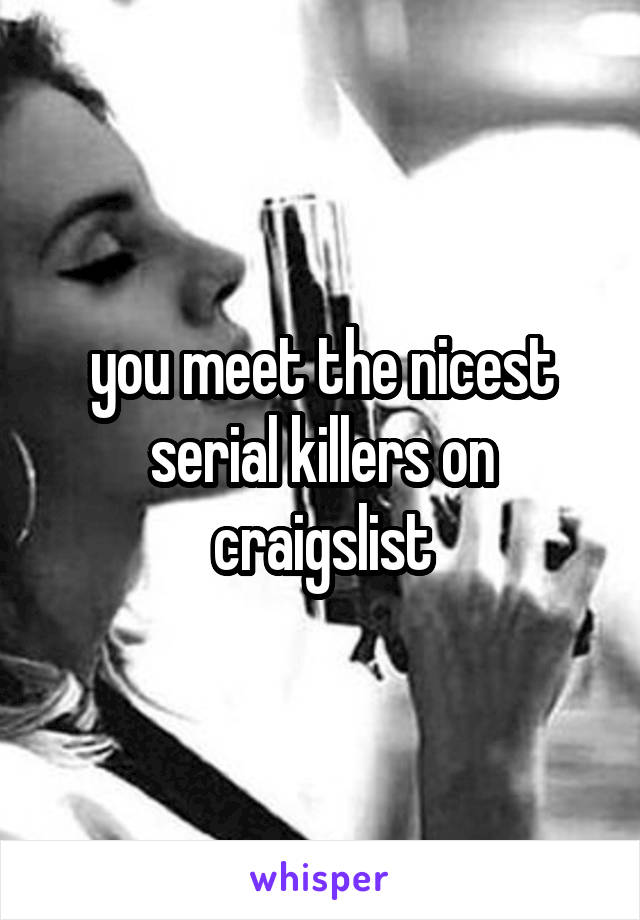 you meet the nicest serial killers on craigslist