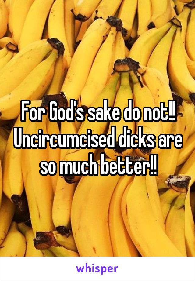 For God's sake do not!! Uncircumcised dicks are so much better!!