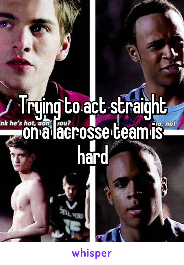 Trying to act straight on a lacrosse team is hard