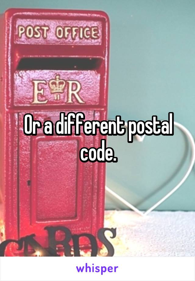 Or a different postal code.