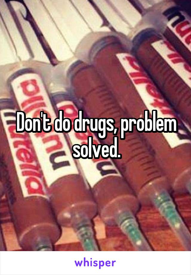 Don't do drugs, problem solved.