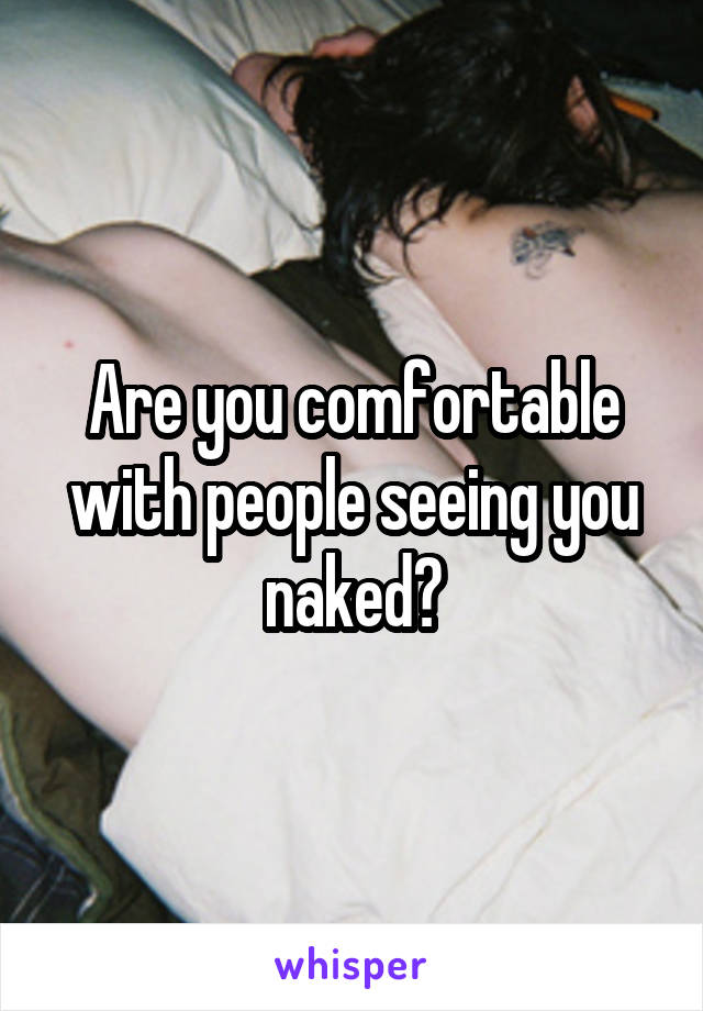 Are you comfortable with people seeing you naked?