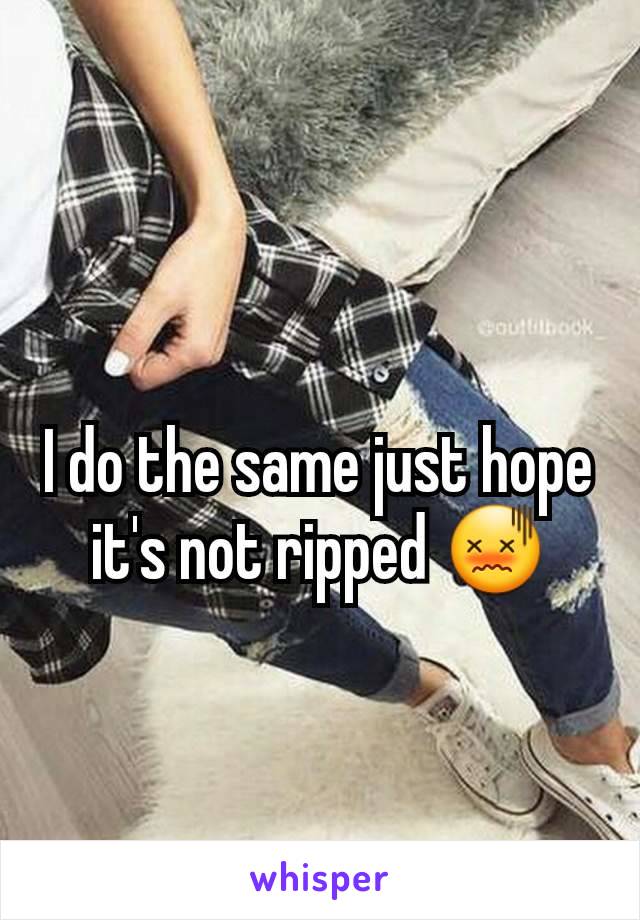 I do the same just hope it's not ripped 😖