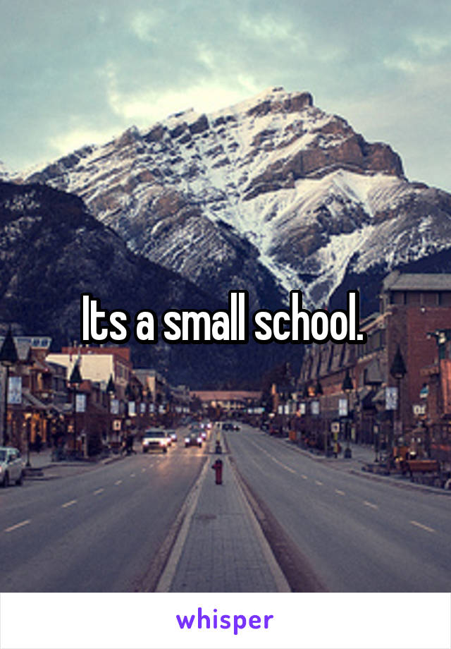 Its a small school. 