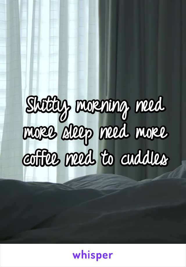 Shitty morning need more sleep need more coffee need to cuddles