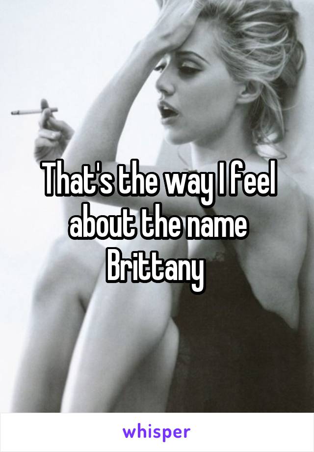 That's the way I feel about the name Brittany 